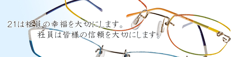 21は社員の幸せを大切にします。社員は皆様の信頼を大切にします。